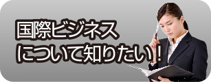 国際ビジネスについて知りたい